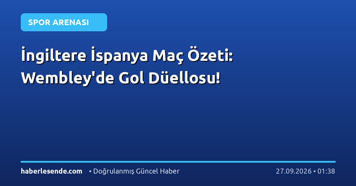 İngiltere İspanya Maç Özeti: Wembley'de Gol Düellosu!