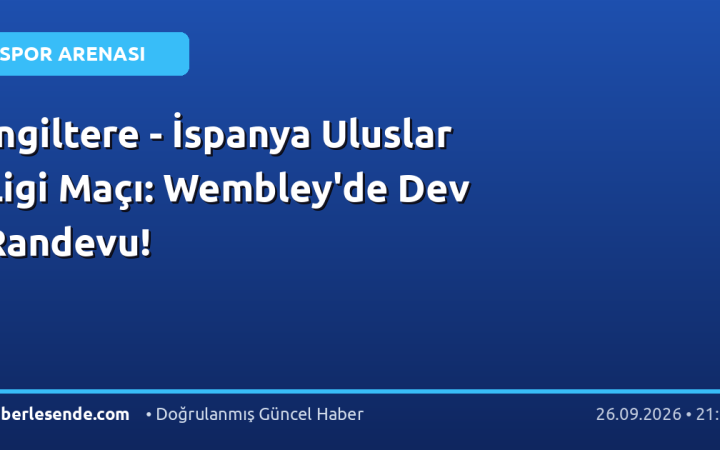 İngiltere - İspanya Uluslar Ligi Maçı: Wembley'de Dev Randevu!