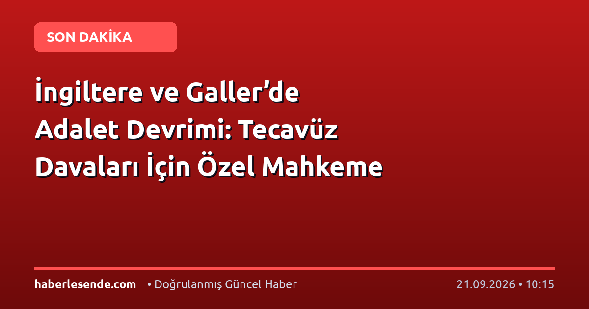 İngiltere ve Galler’de Adalet Devrimi: Tecavüz Davaları İçin Özel Mahkeme