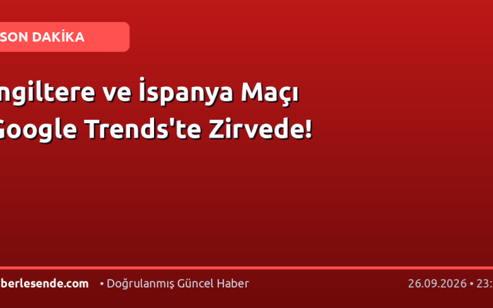 İngiltere ve İspanya Maçı Google Trends'te Zirvede!