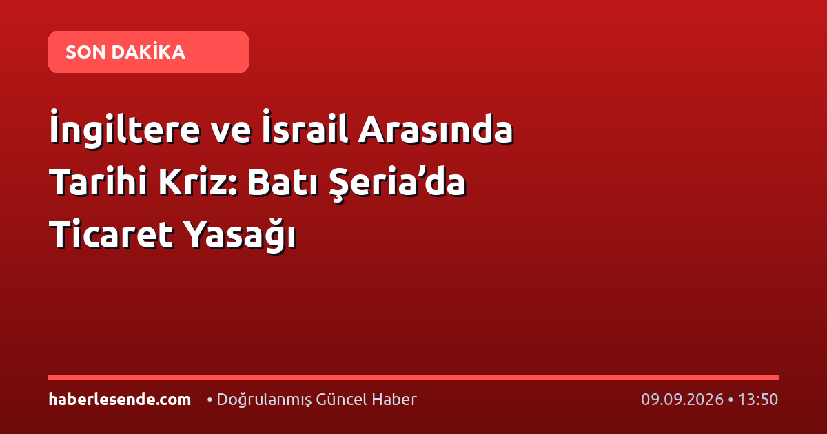İngiltere ve İsrail Arasında Tarihi Kriz: Batı Şeria’da Ticaret Yasağı