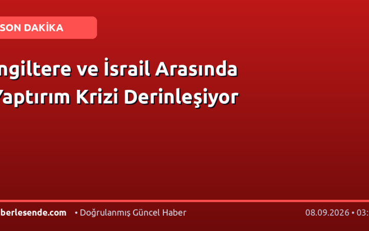 İngiltere ve İsrail Arasında Yaptırım Krizi Derinleşiyor