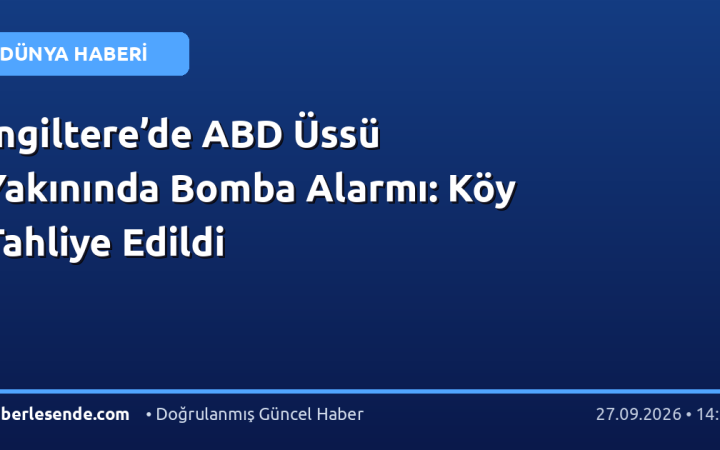 İngiltere’de ABD Üssü Yakınında Bomba Alarmı: Köy Tahliye Edildi