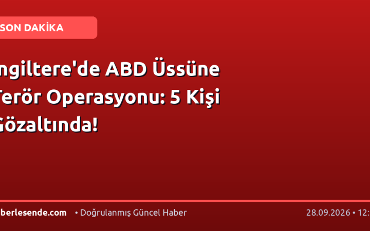 İngiltere'de ABD Üssüne Terör Operasyonu: 5 Kişi Gözaltında!
