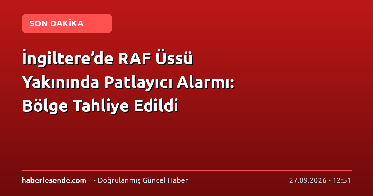 İngiltere’de RAF Üssü Yakınında Patlayıcı Alarmı: Bölge Tahliye Edildi