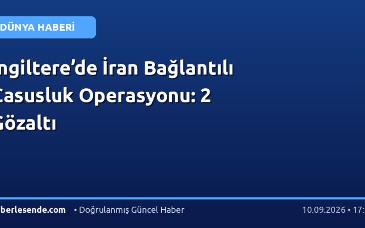 İngiltere’de İran Bağlantılı Casusluk Operasyonu: 2 Gözaltı