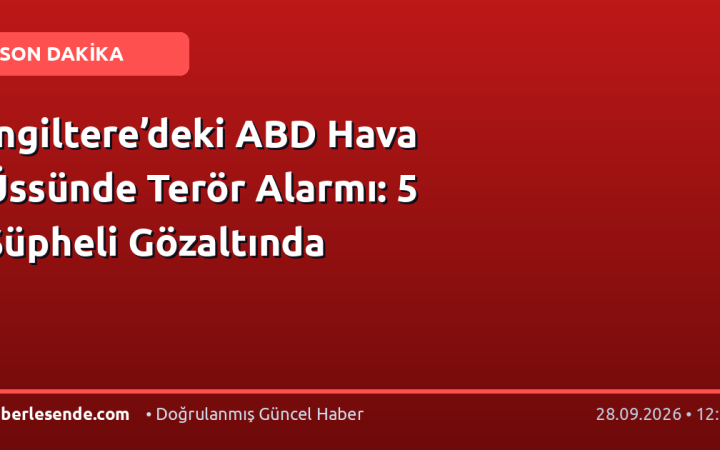 İngiltere’deki ABD Hava Üssünde Terör Alarmı: 5 Şüpheli Gözaltında