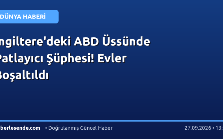 İngiltere'deki ABD Üssünde Patlayıcı Şüphesi! Evler Boşaltıldı