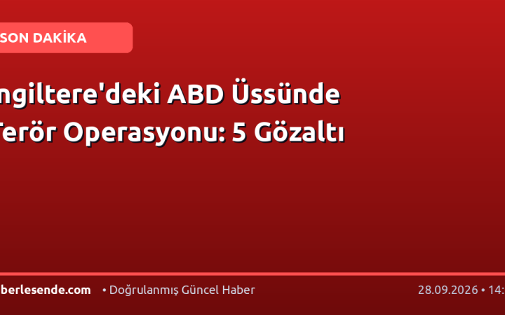 İngiltere'deki ABD Üssünde Terör Operasyonu: 5 Gözaltı