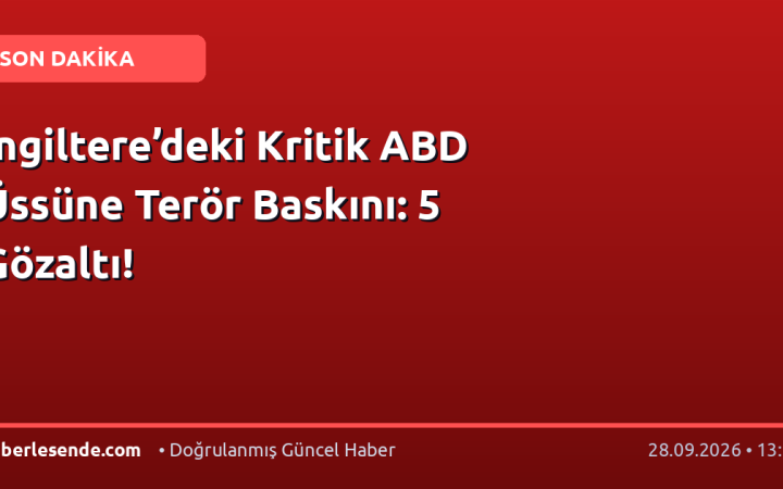 İngiltere’deki Kritik ABD Üssüne Terör Baskını: 5 Gözaltı!
