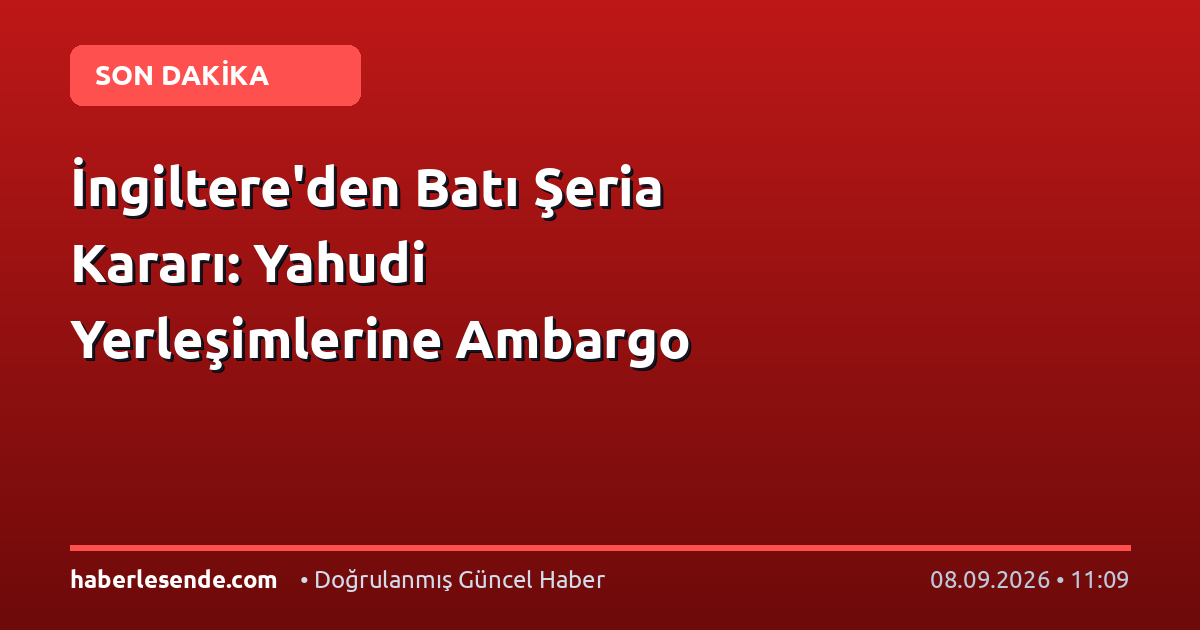 İngiltere'den Batı Şeria Kararı: Yahudi Yerleşimlerine Ambargo