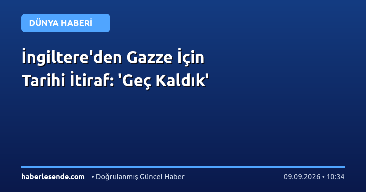 İngiltere'den Gazze İçin Tarihi İtiraf: 'Geç Kaldık'