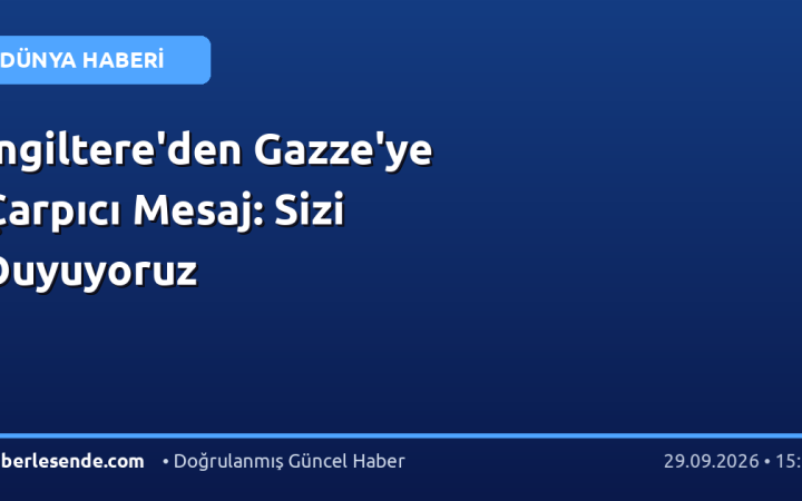 İngiltere'den Gazze'ye Çarpıcı Mesaj: Sizi Duyuyoruz