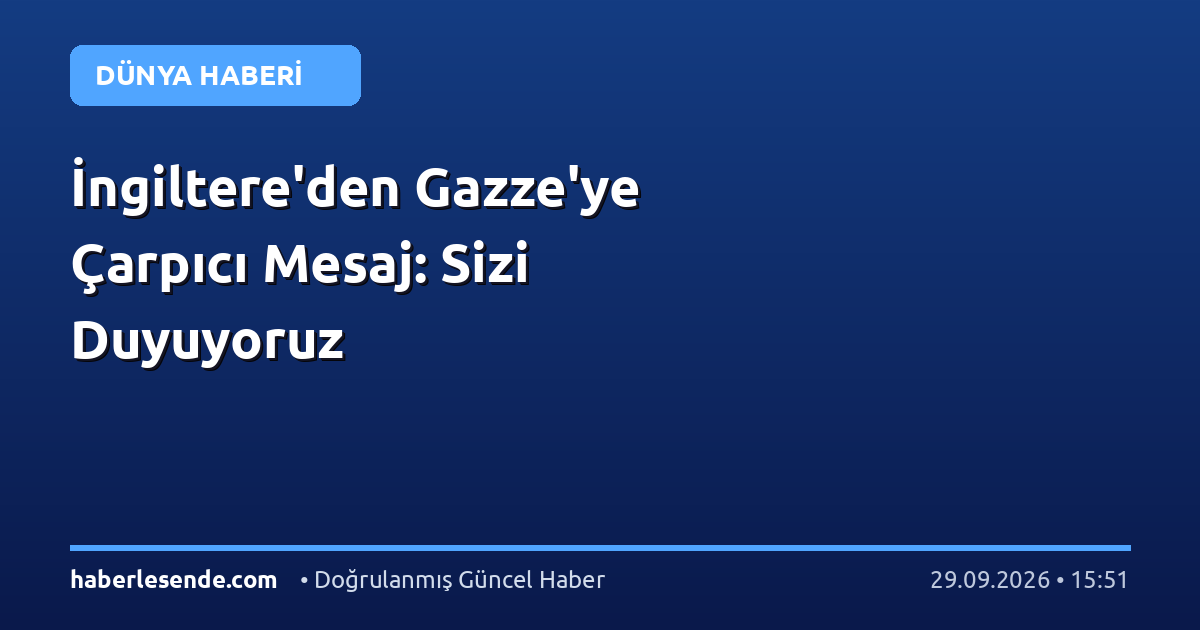 İngiltere'den Gazze'ye Çarpıcı Mesaj: Sizi Duyuyoruz