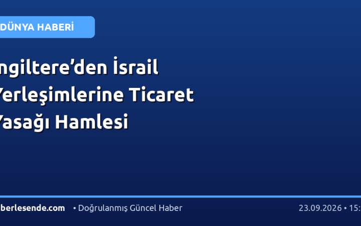 İngiltere’den İsrail Yerleşimlerine Ticaret Yasağı Hamlesi