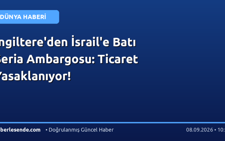 İngiltere'den İsrail'e Batı Şeria Ambargosu: Ticaret Yasaklanıyor!