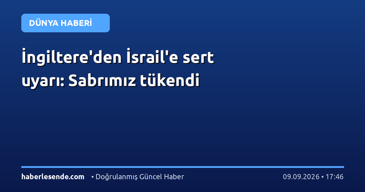 İngiltere'den İsrail'e sert uyarı: Sabrımız tükendi