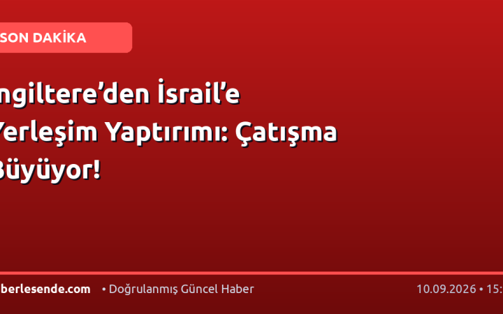 İngiltere’den İsrail’e Yerleşim Yaptırımı: Çatışma Büyüyor!