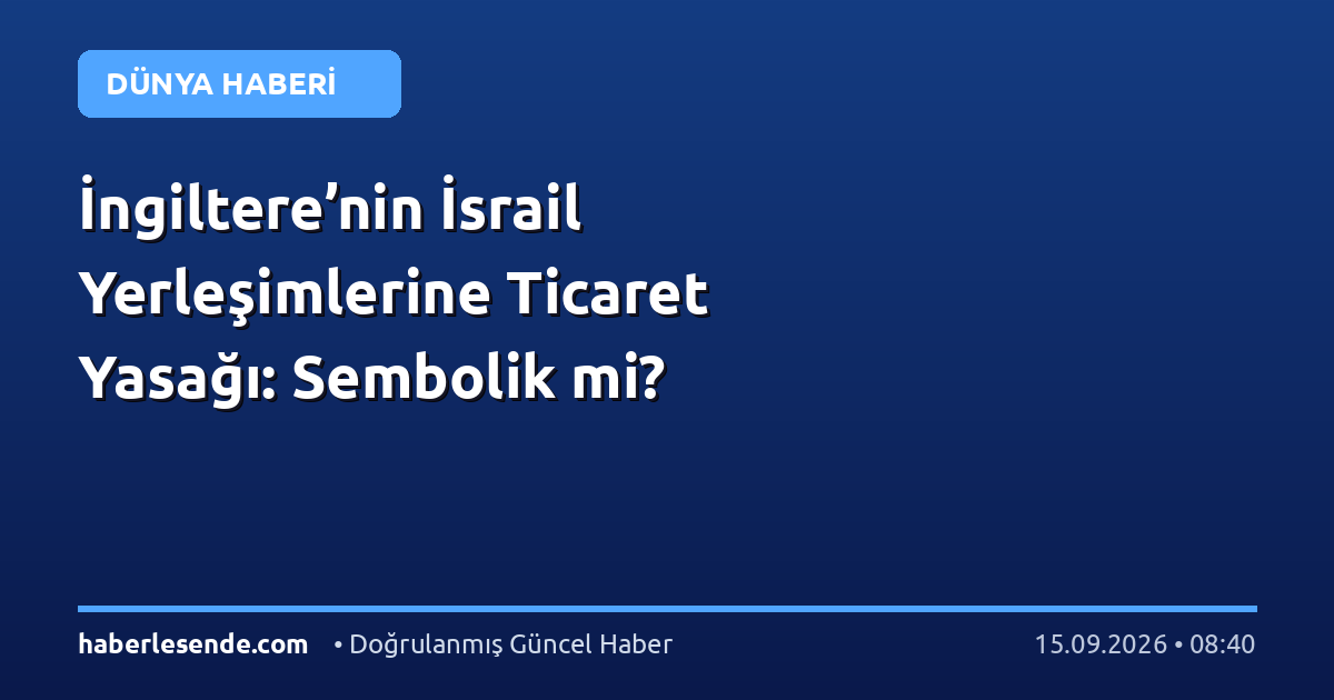 İngiltere’nin İsrail Yerleşimlerine Ticaret Yasağı: Sembolik mi?