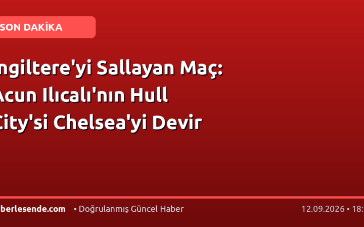 İngiltere'yi Sallayan Maç: Acun Ilıcalı'nın Hull City'si Chelsea'yi Devir