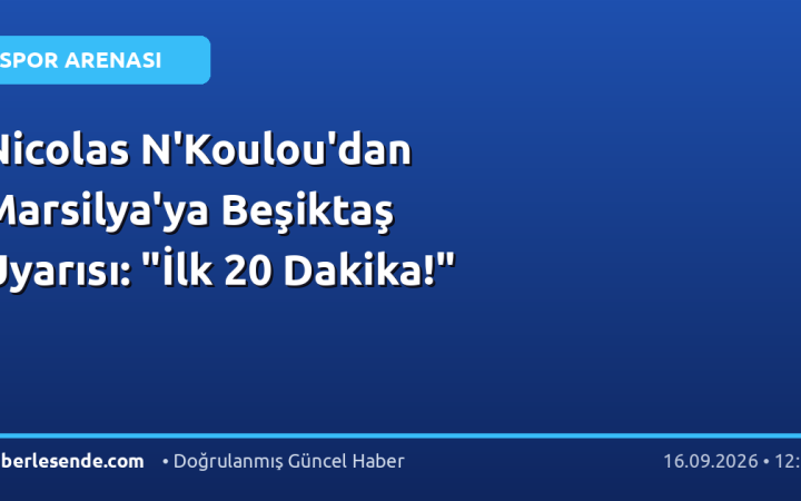 Nicolas N'Koulou'dan Marsilya'ya Beşiktaş Uyarısı: "İlk 20 Dakika!"