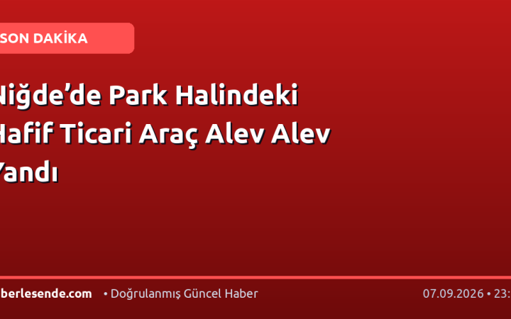 Niğde’de Park Halindeki Hafif Ticari Araç Alev Alev Yandı