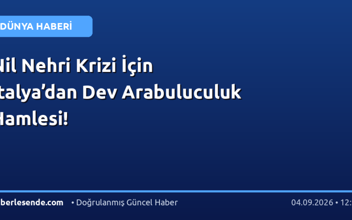 Nil Nehri Krizi İçin İtalya’dan Dev Arabuluculuk Hamlesi!