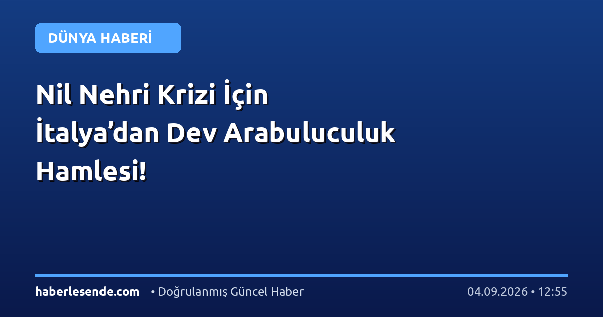 Nil Nehri Krizi İçin İtalya’dan Dev Arabuluculuk Hamlesi!