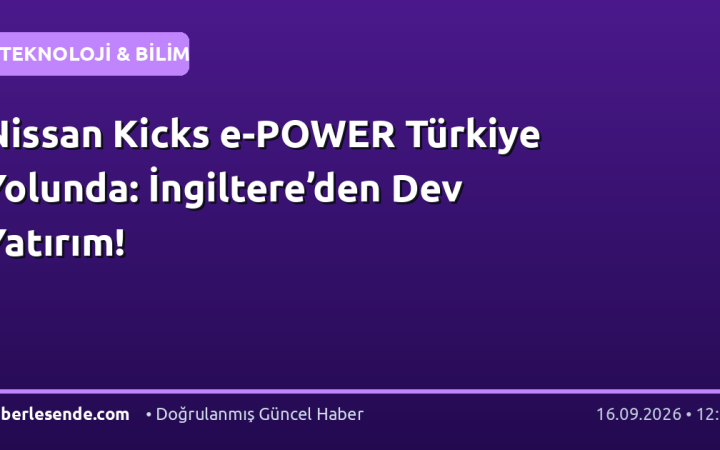 Nissan Kicks e-POWER Türkiye Yolunda: İngiltere’den Dev Yatırım!