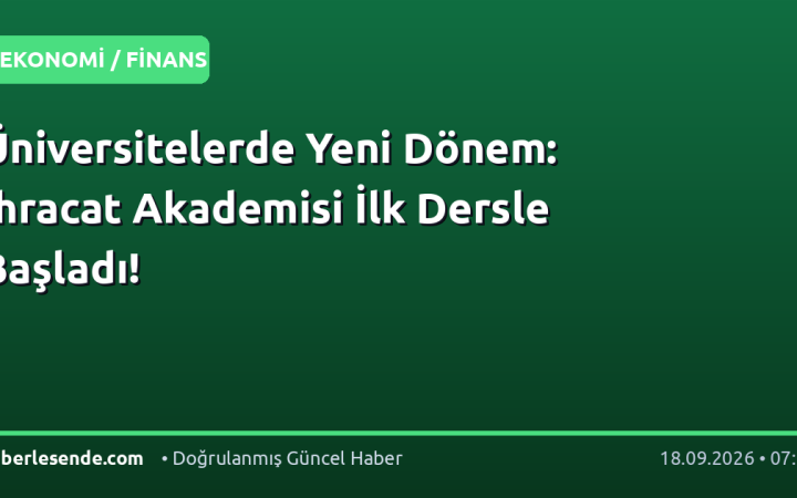 Üniversitelerde Yeni Dönem: İhracat Akademisi İlk Dersle Başladı!