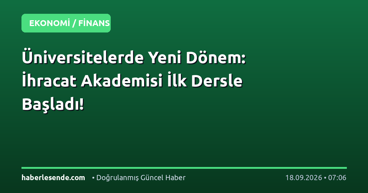 Üniversitelerde Yeni Dönem: İhracat Akademisi İlk Dersle Başladı!