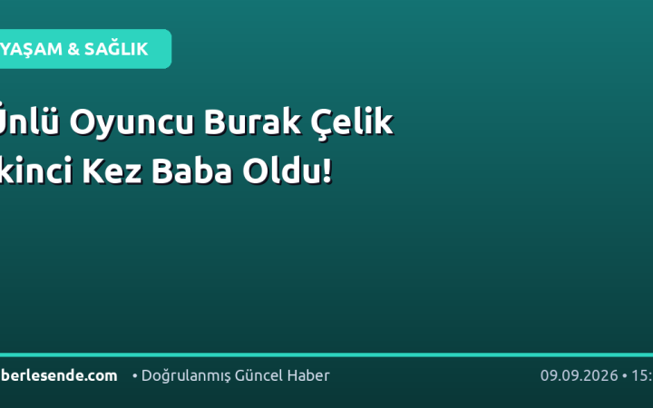 Ünlü Oyuncu Burak Çelik İkinci Kez Baba Oldu!