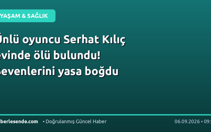 Ünlü oyuncu Serhat Kılıç evinde ölü bulundu! Sevenlerini yasa boğdu