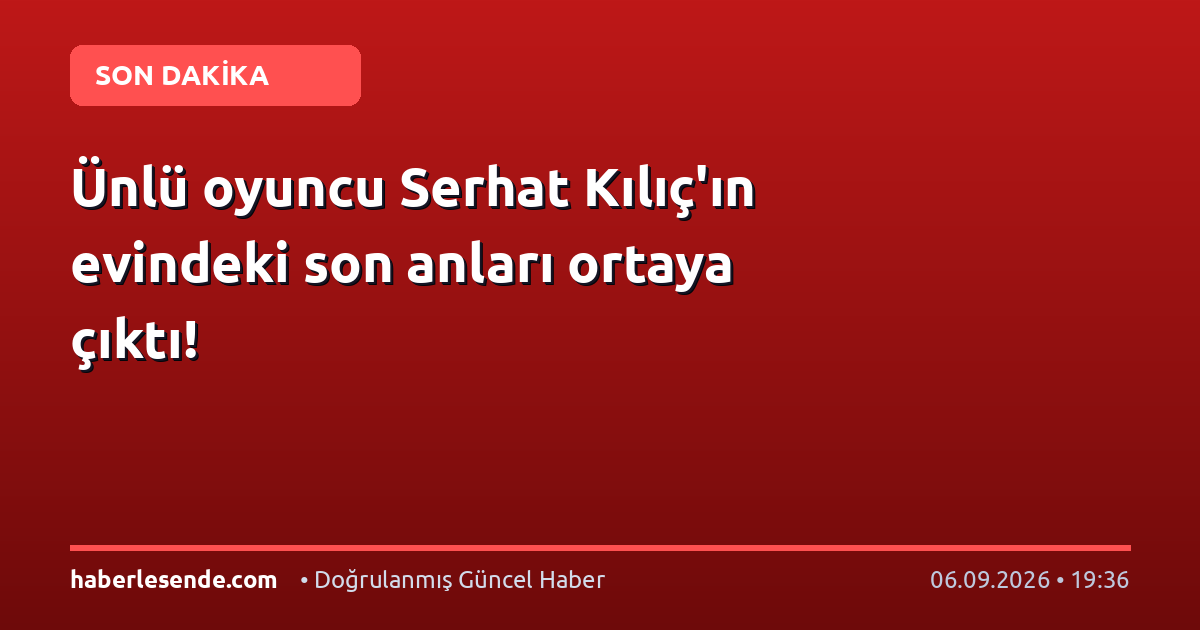 Ünlü oyuncu Serhat Kılıç'ın evindeki son anları ortaya çıktı!