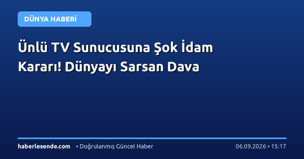 Ünlü TV Sunucusuna Şok İdam Kararı! Dünyayı Sarsan Dava