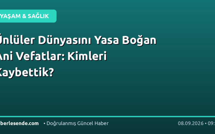 Ünlüler Dünyasını Yasa Boğan Ani Vefatlar: Kimleri Kaybettik?