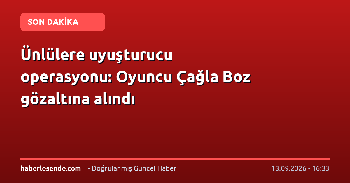 Ünlülere uyuşturucu operasyonu: Oyuncu Çağla Boz gözaltına alındı