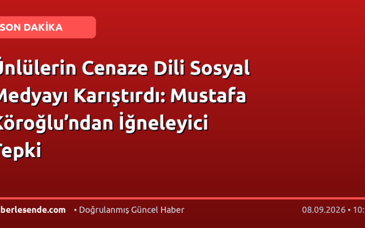 Ünlülerin Cenaze Dili Sosyal Medyayı Karıştırdı: Mustafa Köroğlu’ndan İğneleyici Tepki