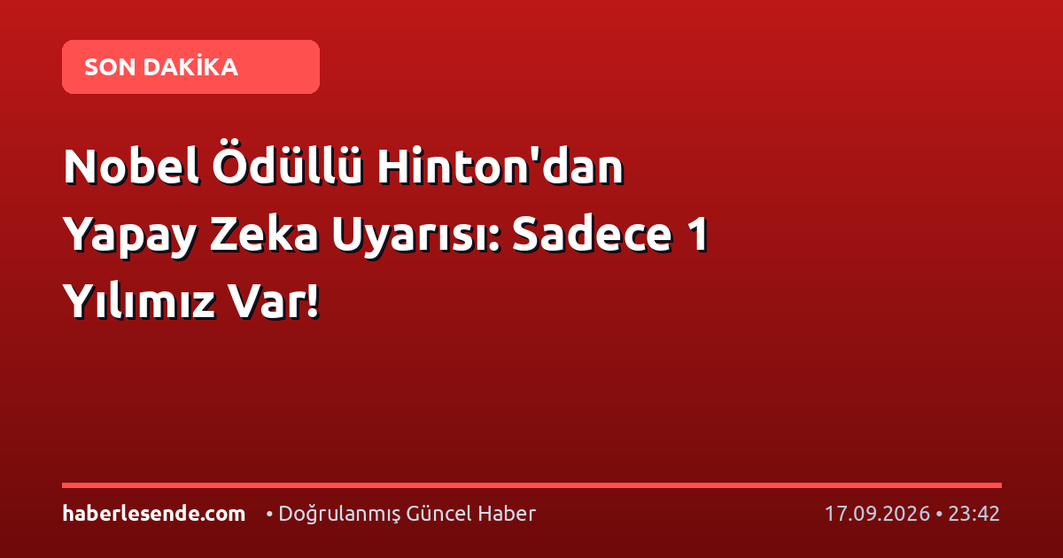 Nobel Ödüllü Hinton'dan Yapay Zeka Uyarısı: Sadece 1 Yılımız Var!