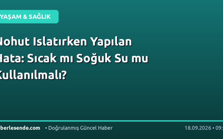Nohut Islatırken Yapılan Hata: Sıcak mı Soğuk Su mu Kullanılmalı?