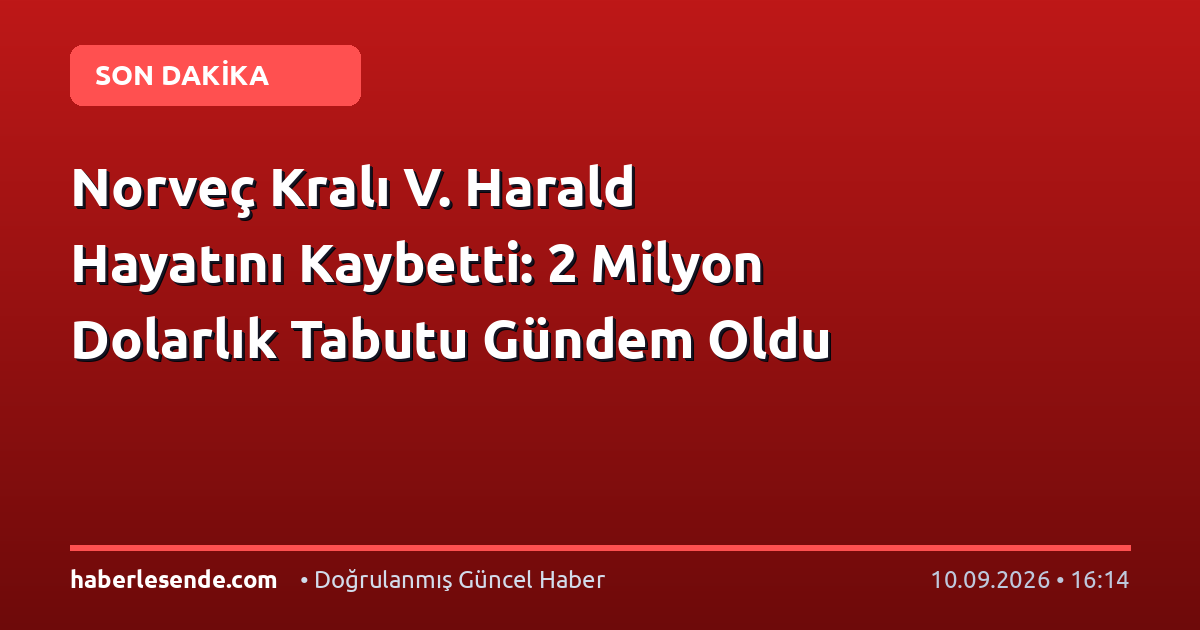 Norveç Kralı V. Harald Hayatını Kaybetti: 2 Milyon Dolarlık Tabutu Gündem Oldu