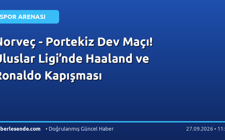 Norveç - Portekiz Dev Maçı! Uluslar Ligi’nde Haaland ve Ronaldo Kapışması
