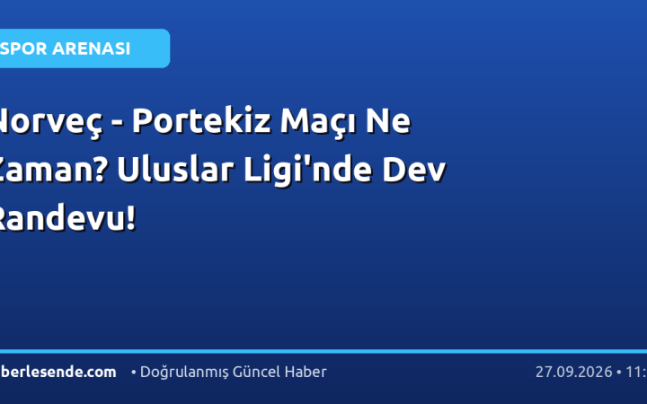 Norveç - Portekiz Maçı Ne Zaman? Uluslar Ligi'nde Dev Randevu!