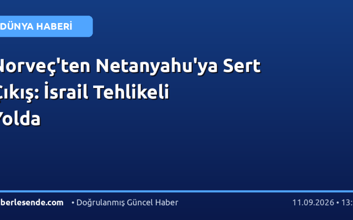 Norveç'ten Netanyahu'ya Sert Çıkış: İsrail Tehlikeli Yolda