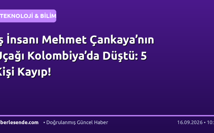 İş İnsanı Mehmet Çankaya’nın Uçağı Kolombiya’da Düştü: 5 Kişi Kayıp!