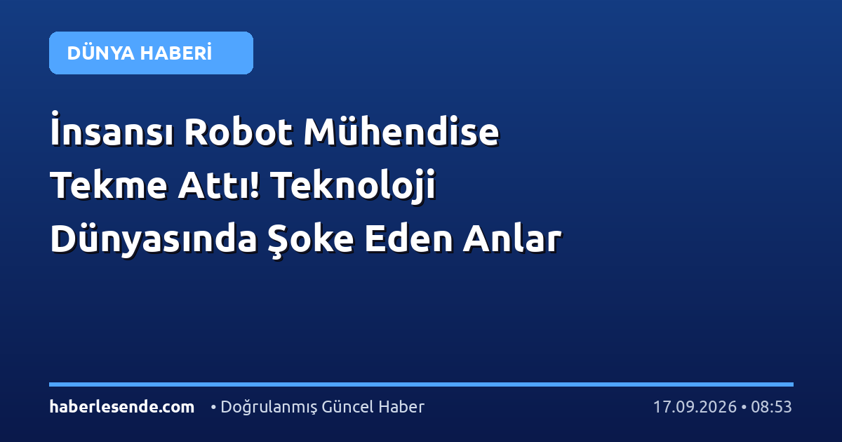 İnsansı Robot Mühendise Tekme Attı! Teknoloji Dünyasında Şoke Eden Anlar