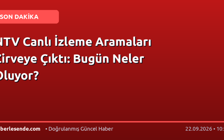 NTV Canlı İzleme Aramaları Zirveye Çıktı: Bugün Neler Oluyor?