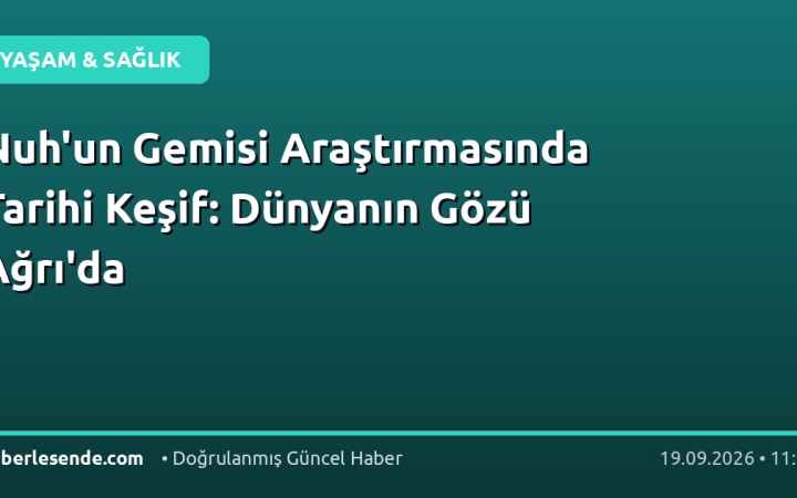 Nuh'un Gemisi Araştırmasında Tarihi Keşif: Dünyanın Gözü Ağrı'da