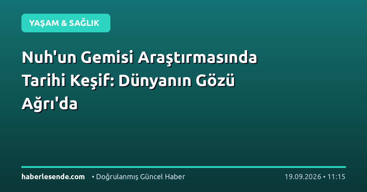 Nuh'un Gemisi Araştırmasında Tarihi Keşif: Dünyanın Gözü Ağrı'da