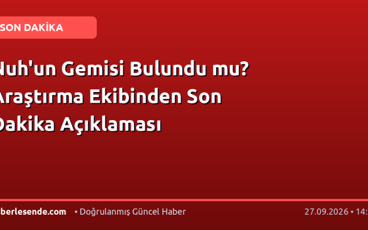 Nuh'un Gemisi Bulundu mu? Araştırma Ekibinden Son Dakika Açıklaması